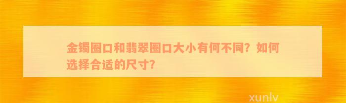 金镯圈口和翡翠圈口大小有何不同？如何选择合适的尺寸？