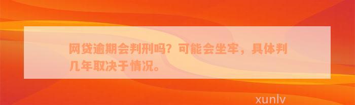 网贷逾期会判刑吗？可能会坐牢，具体判几年取决于情况。