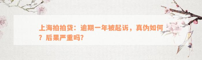 上海拍拍贷：逾期一年被起诉，真伪如何？后果严重吗？