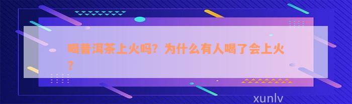 喝普洱茶上火吗？为什么有人喝了会上火？