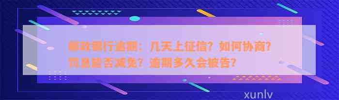 邮政银行逾期：几天上征信？如何协商？罚息能否减免？逾期多久会被告？