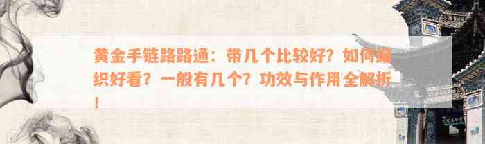 黄金手链路路通：带几个比较好？如何编织好看？一般有几个？功效与作用全解析！