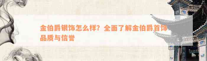 金伯爵银饰怎么样？全面了解金伯爵首饰品质与信誉