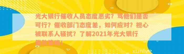 光大银行催收人员态度恶劣？骂他们是否可行？催收部门态度差，如何应对？担心被联系人骚扰？了解2021年光大银行催款策略！