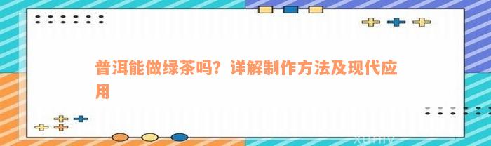 普洱能做绿茶吗？详解制作方法及现代应用