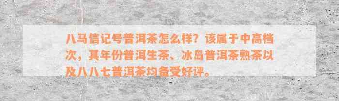 八马信记号普洱茶怎么样？该属于中高档次，其年份普洱生茶、冰岛普洱茶熟茶以及八八七普洱茶均备受好评。