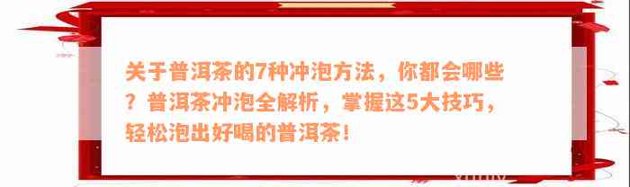 关于普洱茶的7种冲泡方法，你都会哪些？普洱茶冲泡全解析，掌握这5大技巧，轻松泡出好喝的普洱茶！