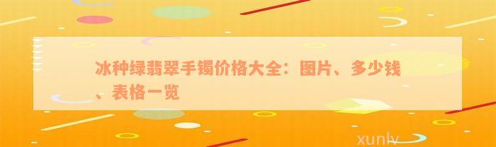 冰种绿翡翠手镯价格大全：图片、多少钱、表格一览