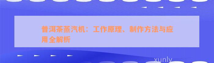 普洱茶蒸汽机：工作原理、制作方法与应用全解析