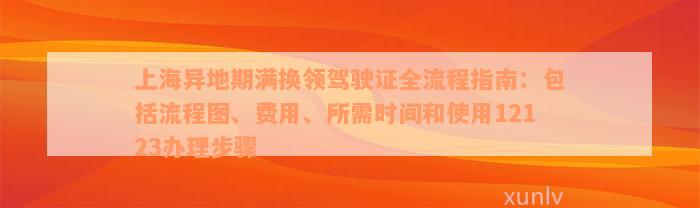 上海异地期满换领驾驶证全流程指南：包括流程图、费用、所需时间和使用12123办理步骤