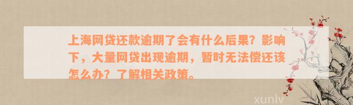 上海网贷还款逾期了会有什么后果？影响下，大量网贷出现逾期，暂时无法偿还该怎么办？了解相关政策。