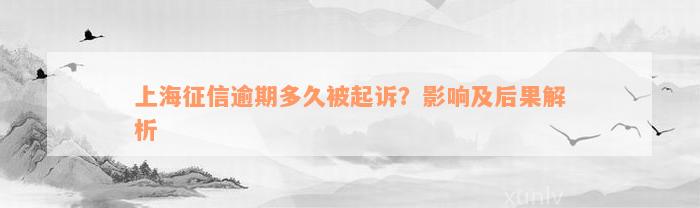 上海征信逾期多久被起诉？影响及后果解析