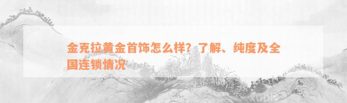 金克拉黄金首饰怎么样？了解、纯度及全国连锁情况