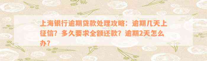 上海银行逾期贷款处理攻略：逾期几天上征信？多久要求全额还款？逾期2天怎么办？