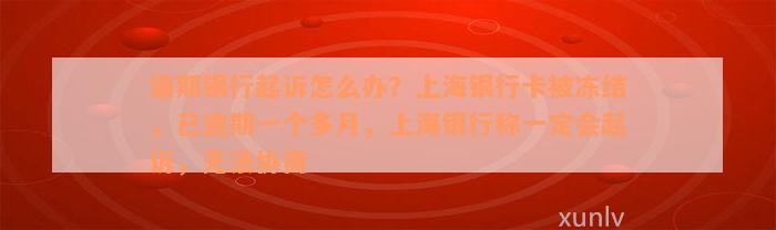 逾期银行起诉怎么办？上海银行卡被冻结，已逾期一个多月，上海银行称一定会起诉，无法协商