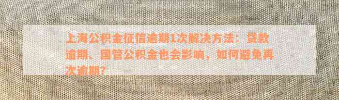 上海公积金征信逾期1次解决方法：贷款逾期、国管公积金也会影响，如何避免再次逾期？