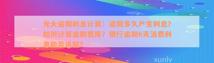 光大逾期利息计算：逾期多久产生利息？如何计算逾期费用？银行逾期6天消费利息能否追回？