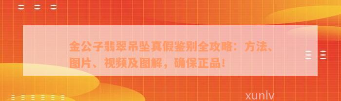 金公子翡翠吊坠真假鉴别全攻略：方法、图片、视频及图解，确保正品！