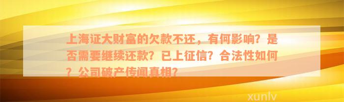 上海证大财富的欠款不还，有何影响？是否需要继续还款？已上征信？合法性如何？公司破产传闻真相？