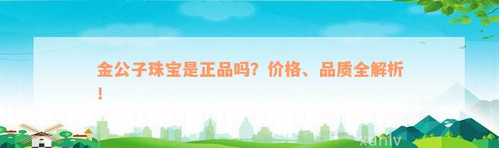 金公子珠宝是正品吗？价格、品质全解析！