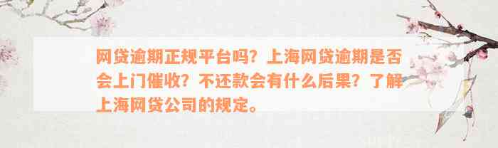 网贷逾期正规平台吗？上海网贷逾期是否会上门催收？不还款会有什么后果？了解上海网贷公司的规定。