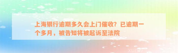 上海银行逾期多久会上门催收？已逾期一个多月，被告知将被起诉至法院