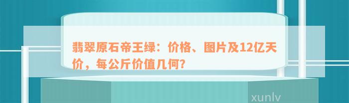 翡翠原石帝王绿：价格、图片及12亿天价，每公斤价值几何？