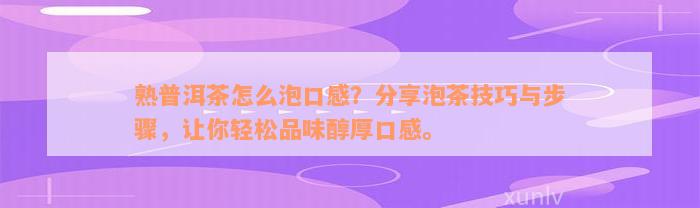 熟普洱茶怎么泡口感？分享泡茶技巧与步骤，让你轻松品味醇厚口感。