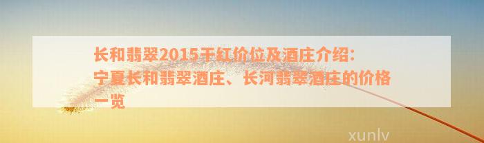 长和翡翠2015干红价位及酒庄介绍：宁夏长和翡翠酒庄、长河翡翠酒庄的价格一览