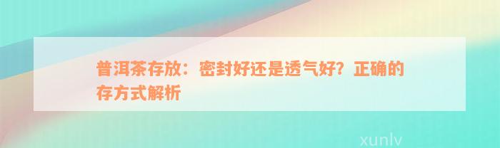 普洱茶存放：密封好还是透气好？正确的存方式解析