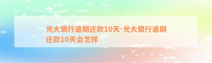 光大银行逾期还款10天-光大银行逾期还款10天会怎样