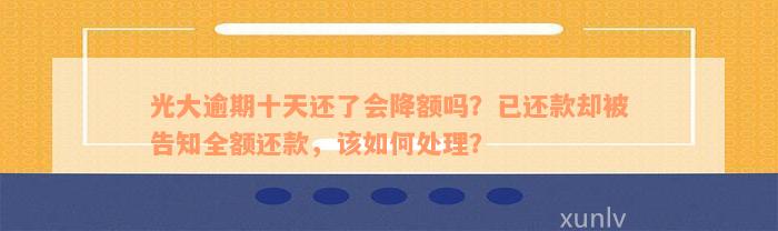 光大逾期十天还了会降额吗？已还款却被告知全额还款，该如何处理？