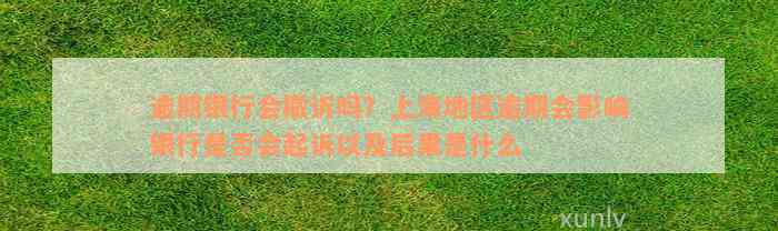 逾期银行会撤诉吗？上海地区逾期会影响银行是否会起诉以及后果是什么