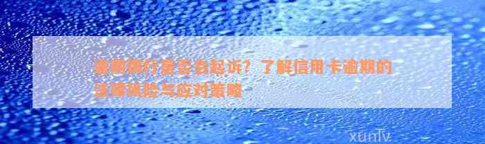 逾期银行是否会起诉？了解信用卡逾期的法律风险与应对策略