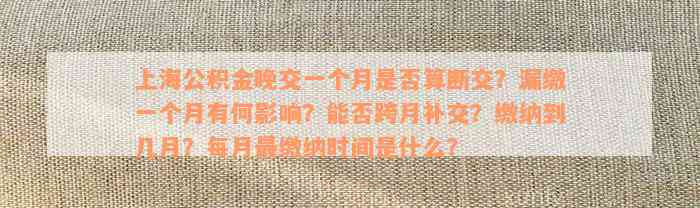 上海公积金晚交一个月是否算断交？漏缴一个月有何影响？能否跨月补交？缴纳到几月？每月最缴纳时间是什么？