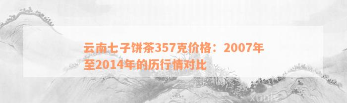 云南七子饼茶357克价格：2007年至2014年的历行情对比