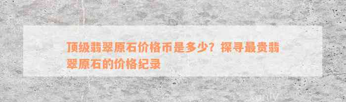 顶级翡翠原石价格币是多少？探寻最贵翡翠原石的价格纪录