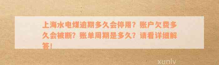 上海水电煤逾期多久会停用？账户欠费多久会被断？账单周期是多久？请看详细解答！