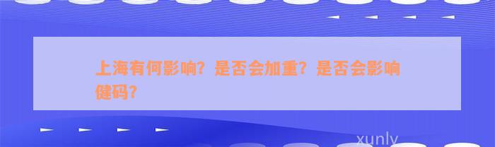 上海有何影响？是否会加重？是否会影响健码？