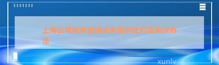 上海公司税务逾期未申报的处罚及解决办法