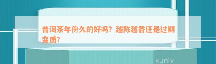 普洱茶年份久的好吗？越陈越香还是过期变质？