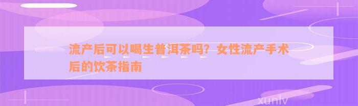 流产后可以喝生普洱茶吗？女性流产手术后的饮茶指南