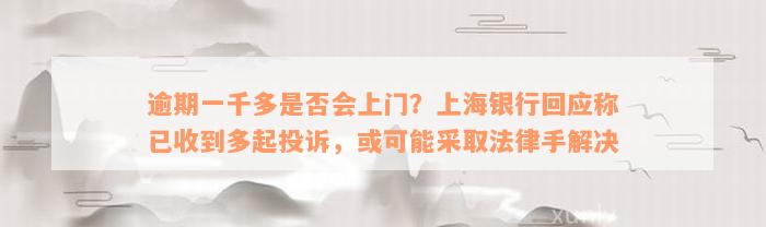 逾期一千多是否会上门？上海银行回应称已收到多起投诉，或可能采取法律手解决