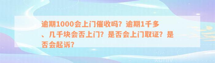 逾期1000会上门催收吗？逾期1千多、几千块会否上门？是否会上门取证？是否会起诉？