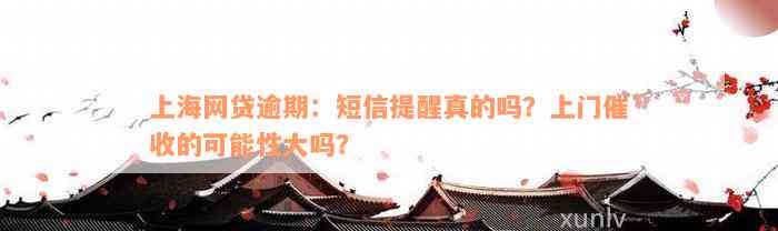 上海网贷逾期：短信提醒真的吗？上门催收的可能性大吗？