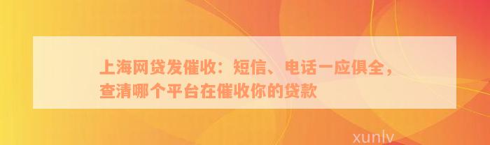 上海网贷发催收：短信、电话一应俱全，查清哪个平台在催收你的贷款