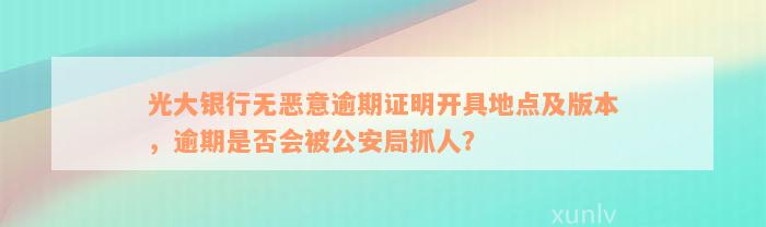 光大银行无恶意逾期证明开具地点及版本，逾期是否会被公安局抓人？