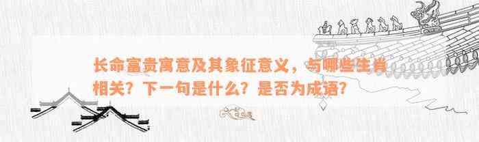 长命富贵寓意及其象征意义，与哪些生肖相关？下一句是什么？是否为成语？