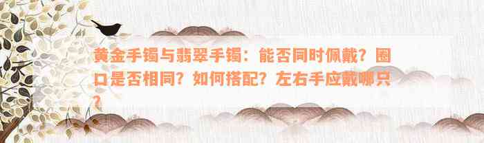 黄金手镯与翡翠手镯：能否同时佩戴？圈口是否相同？如何搭配？左右手应戴哪只？