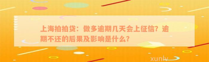 上海拍拍贷：做多逾期几天会上征信？逾期不还的后果及影响是什么？
